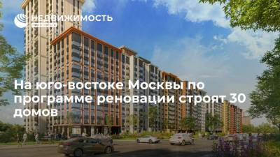На юго-востоке Москвы по программе реновации строят 30 домов - realty.ria.ru - Москва