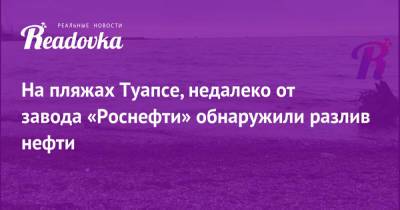 На пляжах Туапсе, недалеко от завода «Роснефти» обнаружили разлив нефти - readovka.news - Новороссийск - Экология