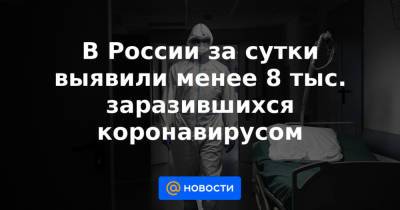 Михаил Мурашко - В России за сутки выявили менее 8 тыс. заразившихся коронавирусом - news.mail.ru - Москва - Санкт-Петербург - Московская обл. - Нижегородская обл. - Воронежская обл. - Ростовская обл. - Самарская обл.