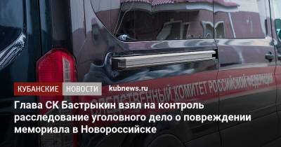Александр Бастрыкин - Глава СК Бастрыкин взял на контроль расследование уголовного дело о повреждении мемориала в Новороссийске - kubnews.ru - Краснодарский край - Новороссийск - Следственный Комитет