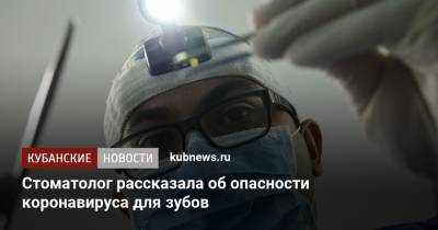 Стоматолог рассказала об опасности коронавируса для зубов - kubnews.ru - Москва