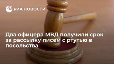 Два офицера МВД получили срок за рассылку писем с ртутью в посольства - ria.ru - Москва - Россия - Краснодарский край - Венгрия - Канада - Болгария - Саудовская Аравия - Голландия
