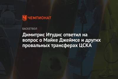 Димитрис Итудис - Майк Джеймс - Димитрис Итудис ответил на вопрос о Майке Джеймсе и других провальных трансферах ЦСКА - championat.com