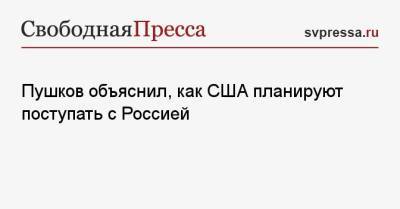Владимир Путин - Алексей Пушков - Джо Байден - Пушков объяснил, как США планируют поступать с Россией - svpressa.ru - Москва - Вашингтон - Washington
