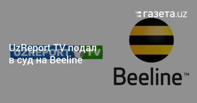 UzReport TV подал в суд на Beeline - gazeta.uz - Узбекистан