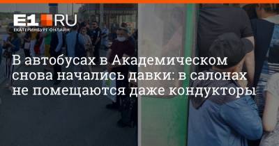 В автобусах в Академическом снова начались давки: в салонах не помещаются даже кондукторы - e1.ru - Екатеринбург