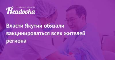 Власти Якутии обязали вакцинироваться всех жителей региона - readovka.ru - респ. Саха