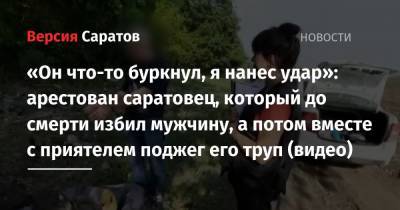 «Он что-то буркнул, я нанес удар»: арестован саратовец, который до смерти избил мужчину, а потом вместе с приятелем поджег его труп (видео) - nversia.ru - Саратов - р-н Кировский