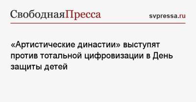 «Артистические династии» выступят против тотальной цифровизации в День защиты детей - svpressa.ru - Москва - Париж