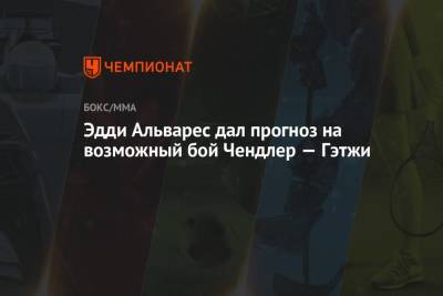 Дана Уайт - Майкл Чендлер - Джастин Гэтжи - Эдди Альварес дал прогноз на возможный бой Чендлер — Гэтжи - championat.com