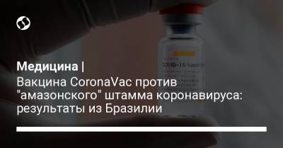 Медицина | Вакцина CoronaVac против "амазонского" штамма коронавируса: результаты из Бразилии - liga.net - Бразилия - Сан-Паулу