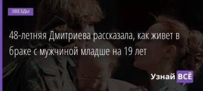 48-летняя Дмитриева рассказала, как живет в браке с мужчиной младше на 19 лет - skuke.net - Брак