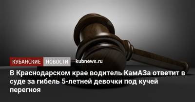 В Краснодарском крае водитель КамАЗа ответит в суде за гибель 5-летней девочки под кучей перегноя - kubnews.ru - Краснодарский край - район Динский - Следственный Комитет