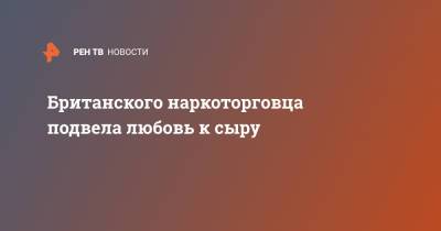 Британского наркоторговца подвела любовь к сыру - ren.tv - Англия - Великобритания