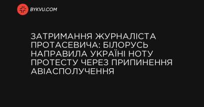 Затримання журналіста Протасевича: Білорусь направила Україні ноту протесту через припинення авіасполучення - bykvu.com - Україна - Білорусь - Reuters