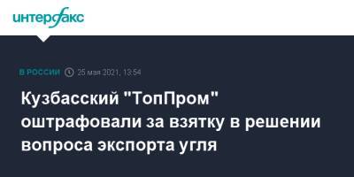 Кузбасский "ТопПром" оштрафовали за взятку в решении вопроса экспорта угля - interfax.ru - Москва - Кемеровская обл. - Кемерово