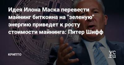 Илон Маск - Питер Шифф - Идея Илона Маска перевести майнинг биткоина на “зеленую” энергию приведет к росту стоимости майнинга: Питер Шифф - cryptos.tv