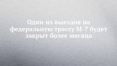 Один из выездов на федеральную трассу М-7 будет закрыт более месяца - chelny-izvest.ru - респ. Татарстан - район Елабужский