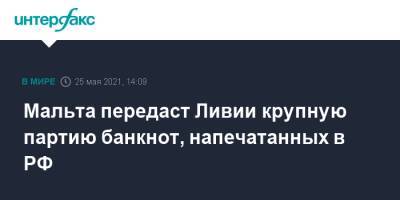 Сергей Лавров - Мальта передаст Ливии крупную партию банкнот, напечатанных в РФ - interfax.ru - Москва - Мальта - Ливия
