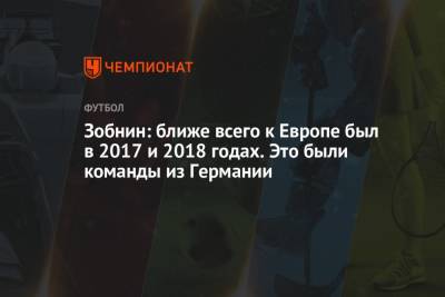 Андрей Панков - Роман Зобнин - Зобнин: ближе всего к Европе был в 2017 и 2018 годах. Это были команды из Германии - championat.com - Москва - Бельгия - Дания