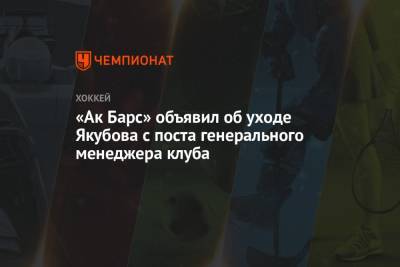 Рафик Якубов - Марат Валиуллин - «Ак Барс» объявил об уходе Якубова с поста генерального менеджера клуба - championat.com