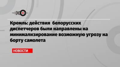 Дмитрий Песков - Роман Протасевич - Софья Сапега - Кремль: действия белорусских диспетчеров были направлены на минимализирование возможную угрозу на борту самолета - echo.msk.ru - Москва - Вильнюс - Минск - Ирландия
