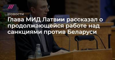 Глава МИД Латвии рассказал о продолжающейся работе над санкциями против Беларуси - tvrain.ru - Минск - Латвия