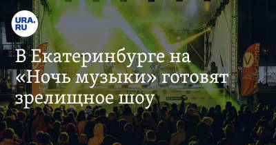 В Екатеринбурге на «Ночь музыки» готовят зрелищное шоу. Инсайд - ura.news - Санкт-Петербург - Екатеринбург