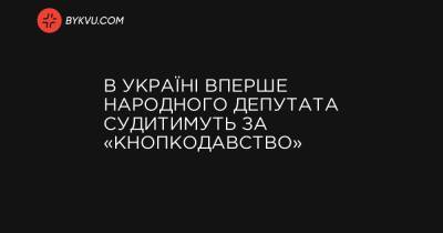 В Україні вперше народного депутата судитимуть за «кнопкодавство» - bykvu.com