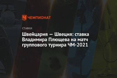 Владимир Плющев - Швейцария — Швеция: ставка Владимира Плющева на матч группового турнира ЧМ-2021 - championat.com - Швейцария - Швеция