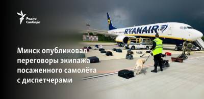 Роман Протасевич - Минск опубликовал переговоры экипажа посаженного самолёта с диспетчерами - svoboda.org - Вильнюс - Минск
