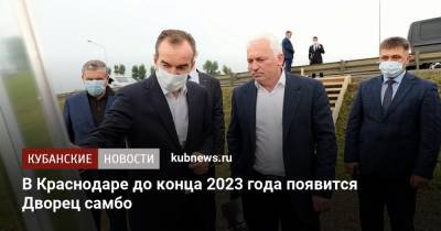 Вениамин Кондратьев - Сергей Елисеев - В Краснодаре до конца 2023 года появится Дворец самбо - kubnews.ru - Краснодарский край - Краснодар