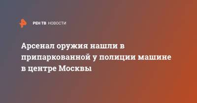 Арсенал оружия нашли в припаркованной у полиции машине в центре Москвы - ren.tv - Москва