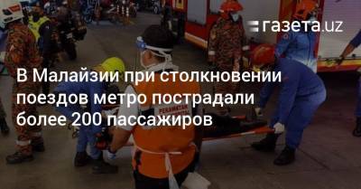 В Малайзии при столкновении поездов метро пострадали более 200 пассажиров - gazeta.uz - Узбекистан