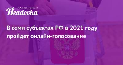 В семи субъектах РФ в 2021 году пройдет онлайн-голосование - readovka.ru - Москва - Нижегородская обл. - Севастополь - Ростовская обл. - Курская обл. - Мурманская обл. - Ярославская обл.