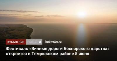 Фестиваль «Винные дороги Боспорского царства» откроется в Темрюкском районе 5 июня - kubnews.ru - Краснодарский край - Краснодар - Греция - район Темрюкский