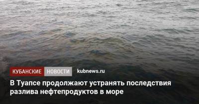 В Туапсе продолжают устранять последствия разлива нефтепродуктов в море - kubnews.ru - Краснодарский край - Черное Море