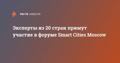Эксперты из 20 стран примут участие в форуме Smart Cities Moscow - ren.tv - Москва - Москва
