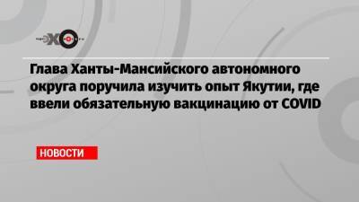 Андрей Воробьев - Наталья Комарова - Глава Ханты-Мансийского автономного округа поручила изучить опыт Якутии, где ввели обязательную вакцинацию от COVID - echo.msk.ru - Московская обл. - респ. Саха - Югра