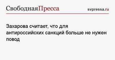 Мария Захарова - Дмитрий Песков - Захарова считает, что для антироссийских санкций больше не нужен повод - svpressa.ru - Москва