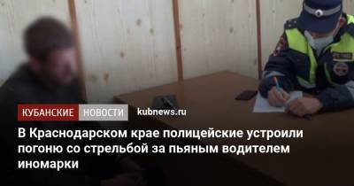 В Краснодарском крае полицейские устроили погоню со стрельбой за пьяным водителем иномарки - kubnews.ru - Краснодарский край - Краснодар