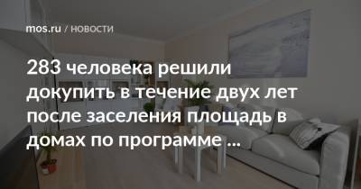 Сергей Левкин - 283 человека решили докупить в течение двух лет после заселения площадь в домах по программе реновации - mos.ru - Москва - Строительство