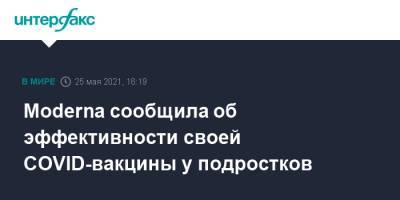 Moderna сообщила об эффективности своей COVID-вакцины у подростков - interfax.ru - Москва