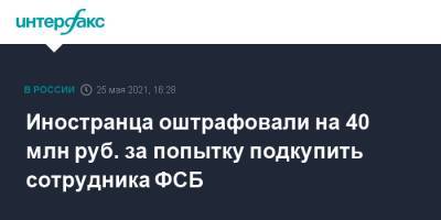 Иностранца оштрафовали на 40 млн руб. за попытку подкупить сотрудника ФСБ - interfax.ru - Москва - Калуга