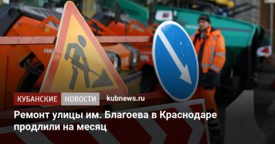 Ремонт улицы им. Благоева в Краснодаре продлили на месяц - kubnews.ru - Краснодарский край - Краснодар