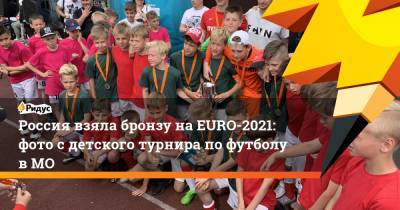 Россия взяла бронзу наEURO-2021: фото с детского турнира пофутболу вМО - ridus.ru - Московская обл. - Ногинск
