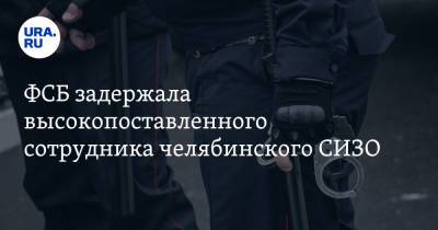 ФСБ задержала высокопоставленного сотрудника челябинского СИЗО - ura.news - Челябинская обл. - Челябинск