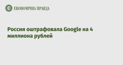 Россия оштрафовала Google на 4 миллиона рублей - epravda.com.ua - Москва - Россия - New York