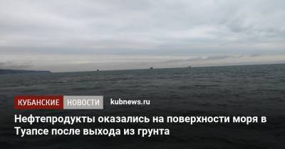 Нефтепродукты оказались на поверхности моря в Туапсе после выхода из грунта - kubnews.ru - Краснодарский край - Туапсе