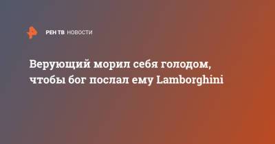 Верующий морил себя голодом, чтобы бог послал ему Lamborghini - ren.tv - Зимбабве